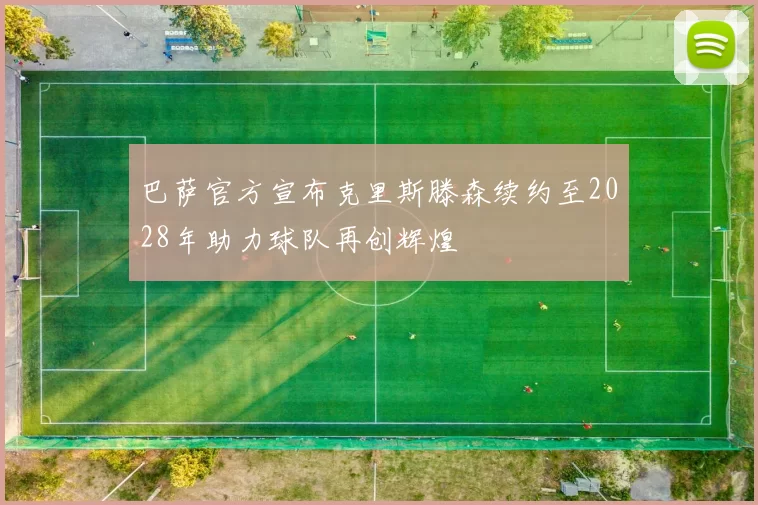 巴萨官方宣布克里斯滕森续约至2028年助力球队再创辉煌