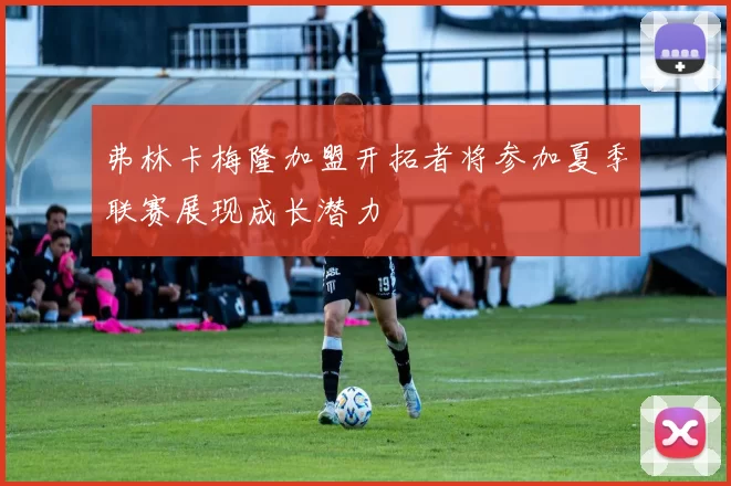 弗林卡梅隆加盟开拓者将参加夏季联赛展现成长潜力